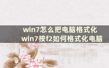 win7怎么把电脑格式化 win7按f2如何格式化电脑